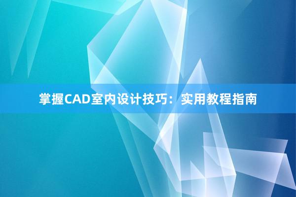 掌握CAD室内设计技巧：实用教程指南