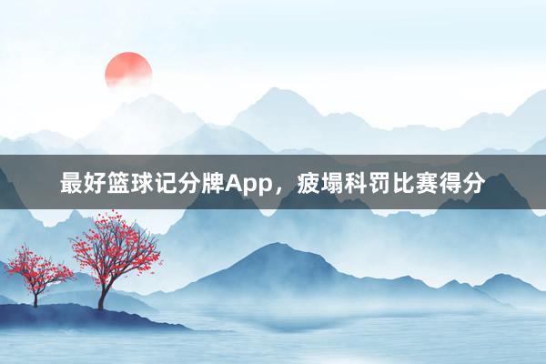 最好篮球记分牌App，疲塌科罚比赛得分