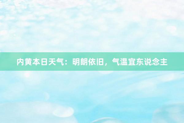 内黄本日天气：明朗依旧，气温宜东说念主